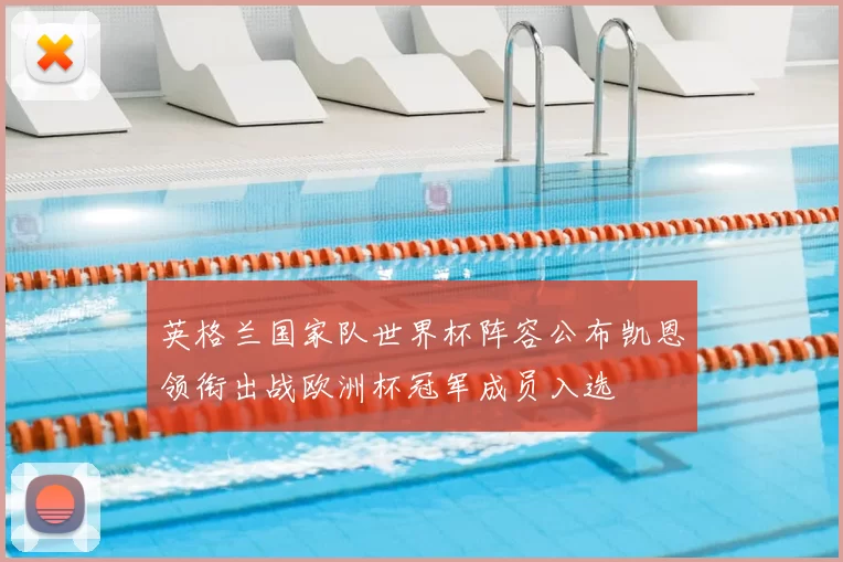 英格兰国家队世界杯阵容公布凯恩领衔出战欧洲杯冠军成员入选