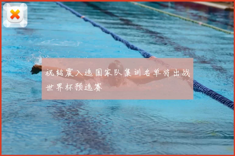 祝铭震入选国家队集训名单将出战世界杯预选赛