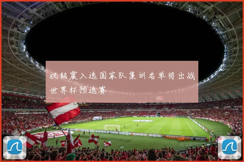 祝铭震入选国家队集训名单将出战世界杯预选赛