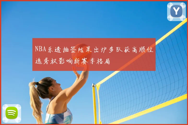 NBA乐透抽签结果出炉多队获高顺位选秀权影响新赛季格局