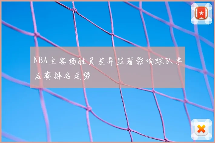 NBA主客场胜负差异显著影响球队季后赛排名走势