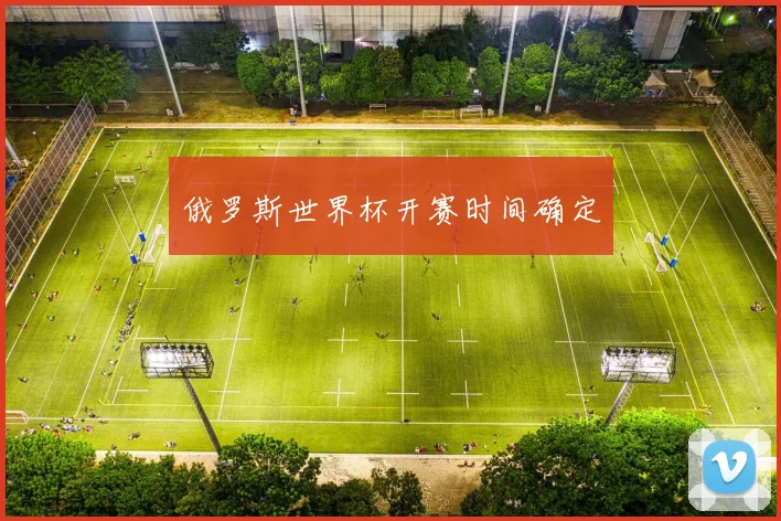 俄罗斯世界杯开赛时间确定