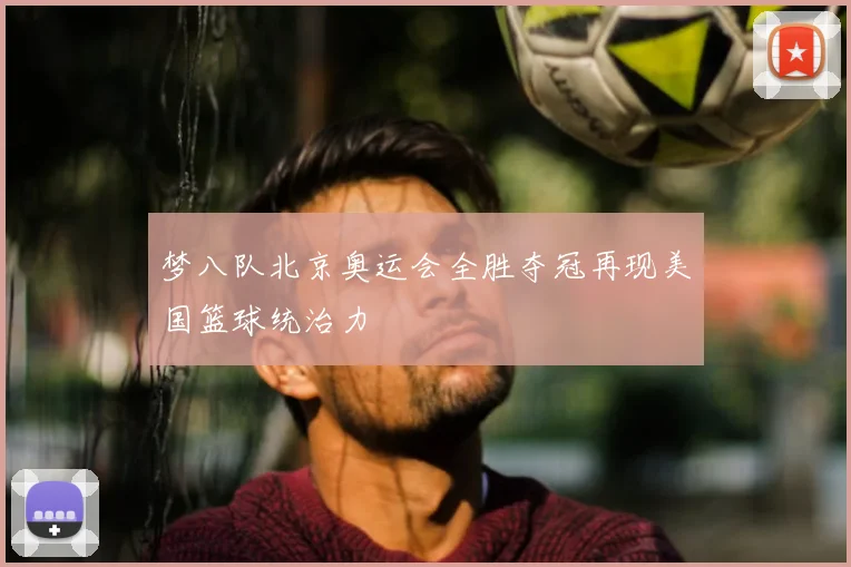 梦八队北京奥运会全胜夺冠再现美国篮球统治力