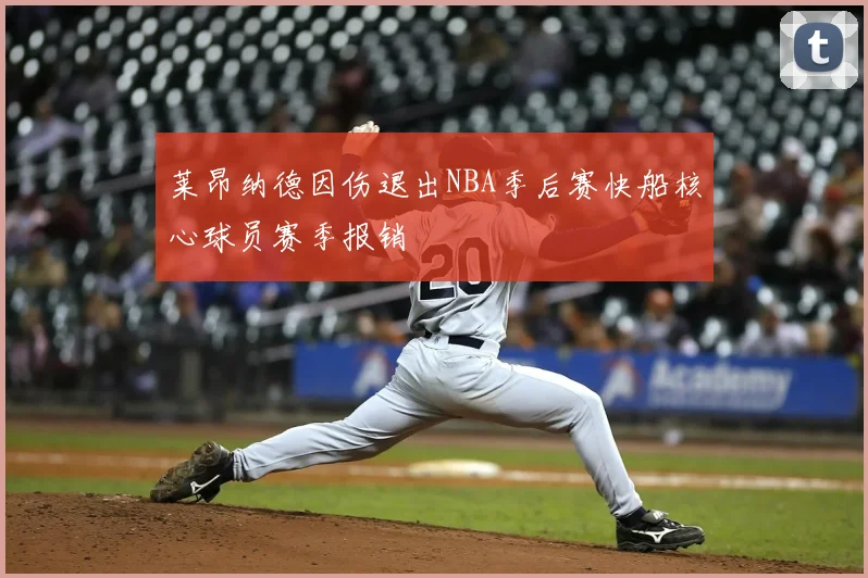 莱昂纳德因伤退出NBA季后赛快船核心球员赛季报销