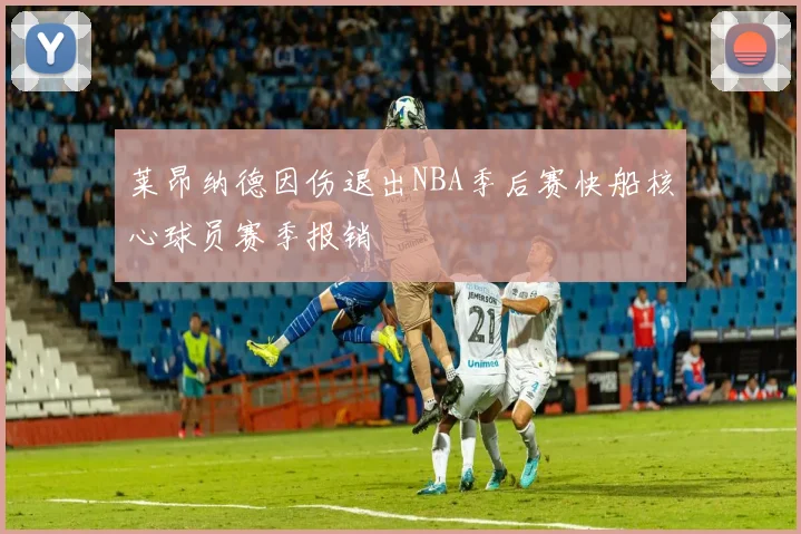 莱昂纳德因伤退出NBA季后赛快船核心球员赛季报销