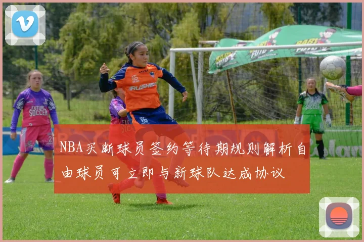 NBA买断球员签约等待期规则解析自由球员可立即与新球队达成协议